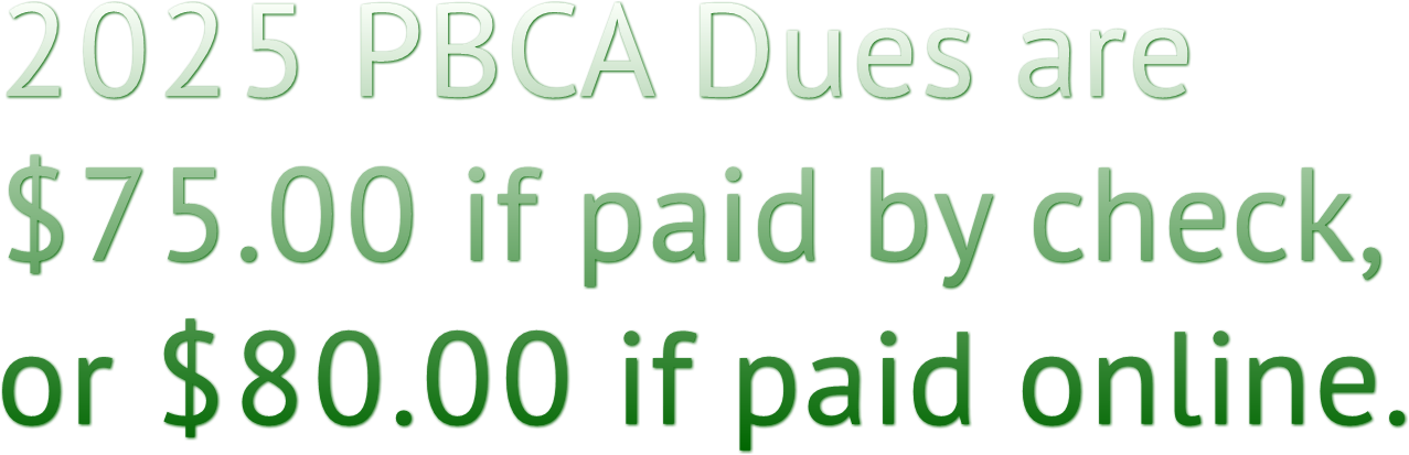 2025 PBCA Dues are
$75.00 if paid by check,
or $80.00 if paid online. 2025 PBCA Dues are
$75.00 if paid by check,
or $80.00 if paid online.